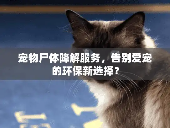 宠物尸体降解服务,告别爱宠的环保新选择? 宠物尸体降解服务,告别爱宠的环保新选择?