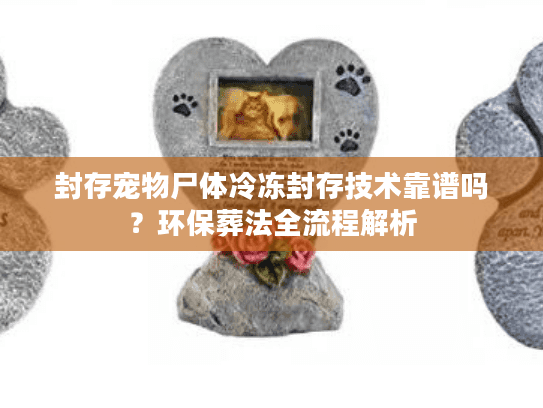 封存宠物尸体冷冻封存技术靠谱吗?环保葬法全流程解析 封存宠物尸体冷冻封存技术靠谱吗?环保葬法全流程解析