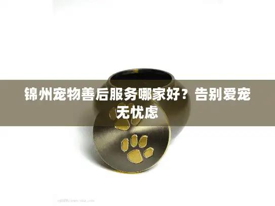 锦州宠物善后服务哪家好？告别爱宠无忧虑