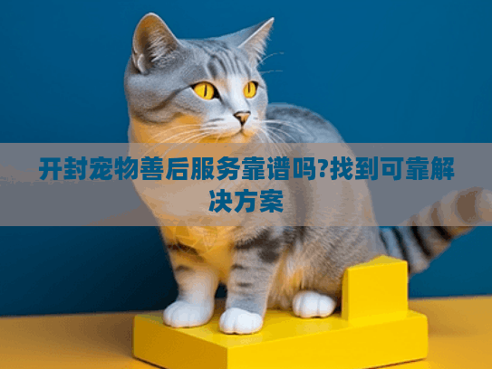开封宠物善后服务靠谱吗?找到可靠解决方案 开封宠物善后服务靠谱吗?找到可靠解决方案