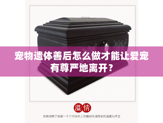 宠物遗体善后怎么做才能让爱宠有尊严地离开? 宠物遗体善后怎么做才能让爱宠有尊严地离开?