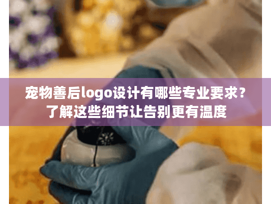 宠物善后logo设计有哪些专业要求?了解这些细节让告别更有温度 宠物善后logo设计有哪些专业要求?了解这些细节让告别更有温度