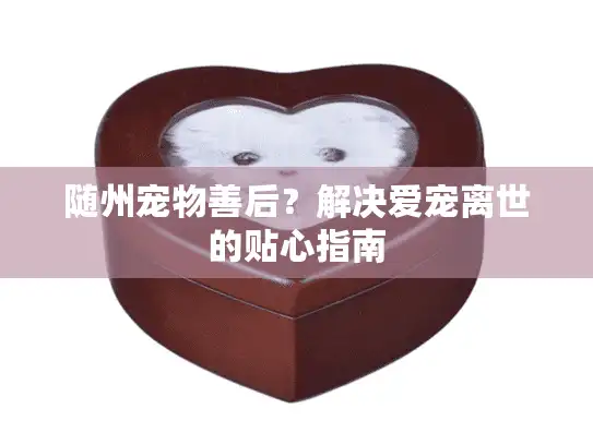 随州宠物善后？解决爱宠离世的贴心指南