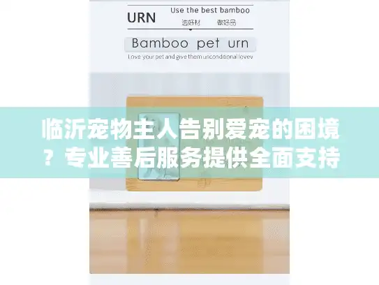 临沂宠物主人告别爱宠的困境？专业善后服务提供全面支持