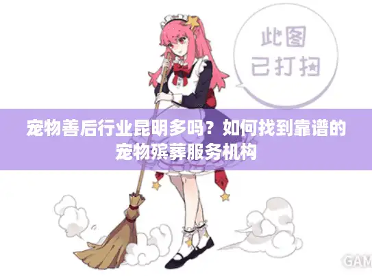 宠物善后行业昆明多吗？如何找到靠谱的宠物殡葬服务机构