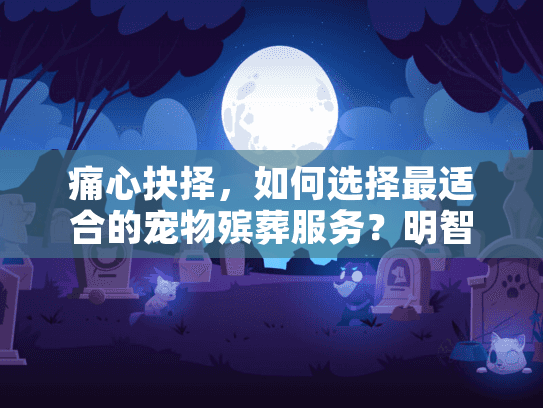 痛心抉择，如何选择最适合的宠物殡葬服务？明智指南