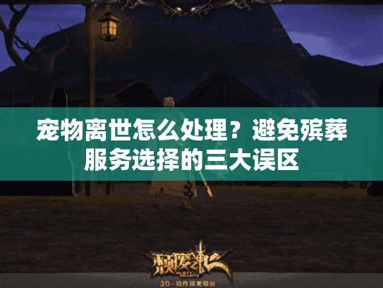 宠物离世怎么处理?避免殡葬服务选择的三大误区 宠物离世怎么处理?避免殡葬服务选择的三大误区