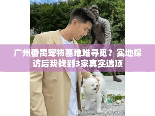 广州番禺宠物墓地难寻觅？实地探访后我找到3家真实选项