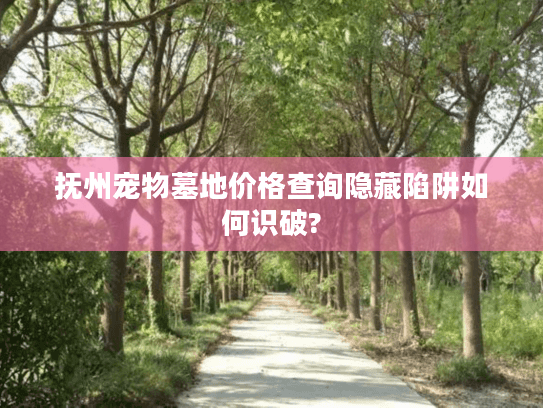 抚州宠物墓地价格查询隐藏陷阱如何识破?