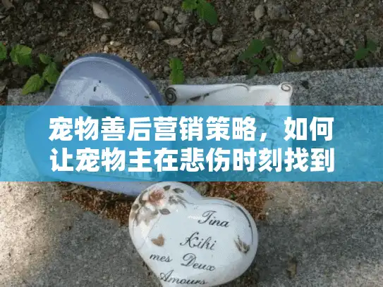 宠物善后营销策略,如何让宠物主在悲伤时刻找到你? 宠物善后营销策略,如何让宠物主在悲伤时刻找到你?
