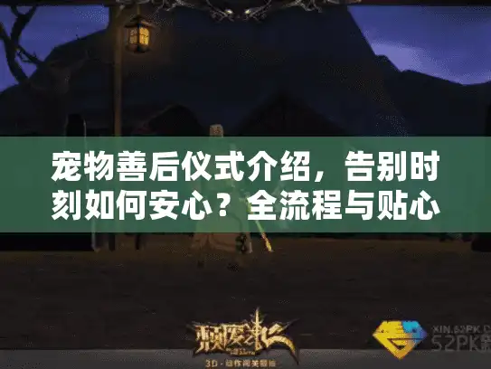 宠物善后仪式介绍，告别时刻如何安心？全流程与贴心机构选择指南