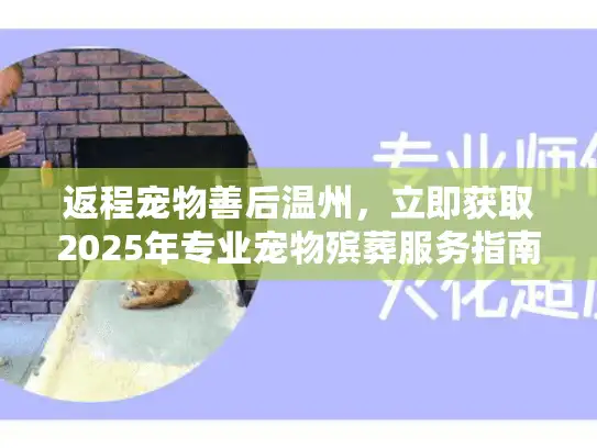 返程宠物善后温州，立即获取2025年专业宠物殡葬服务指南