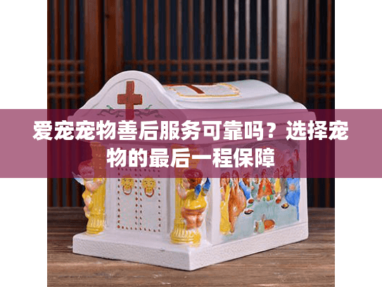 爱宠宠物善后服务可靠吗？选择宠物的最后一程保障