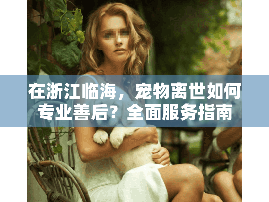 在浙江临海，宠物离世如何专业善后？全面服务指南