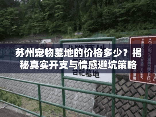 苏州宠物墓地的价格多少?揭秘真实开支与情感避坑策略 苏州宠物墓地的价格多少?揭秘真实开支与情感避坑策略