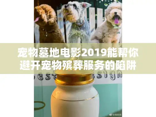 宠物墓地电影2019能帮你避开宠物殡葬服务的陷阱吗? 宠物墓地电影2019能帮你避开宠物殡葬服务的陷阱吗?