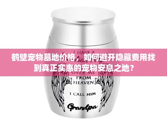 鹤壁宠物墓地价格,如何避开隐藏费用找到真正实惠的宠物安息之地? 鹤壁宠物墓地价格,如何避开隐藏费用找到真正实惠的宠物安息之地?