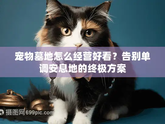 宠物墓地怎么经营好看?告别单调安息地的终极方案 宠物墓地怎么经营好看?告别单调安息地的终极方案