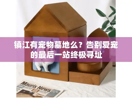 镇江有宠物墓地么?告别爱宠的最后一站终极寻址 镇江有宠物墓地么?告别爱宠的最后一站终极寻址