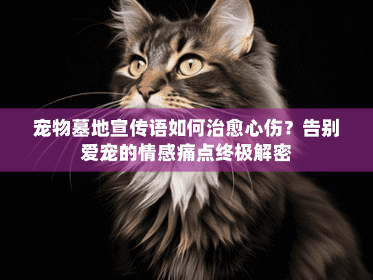 宠物墓地宣传语如何治愈心伤？告别爱宠的情感痛点终极解密