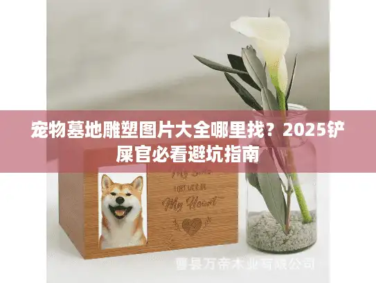 宠物墓地雕塑图片大全哪里找？2025铲屎官必看避坑指南
