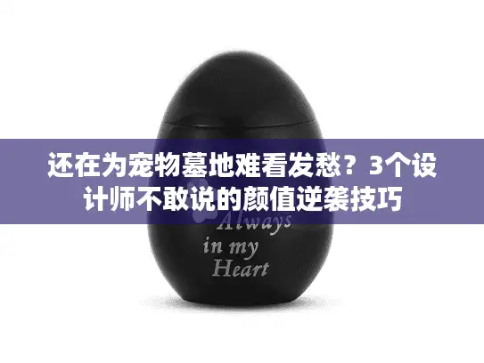 还在为宠物墓地难看发愁？3个设计师不敢说的颜值逆袭技巧