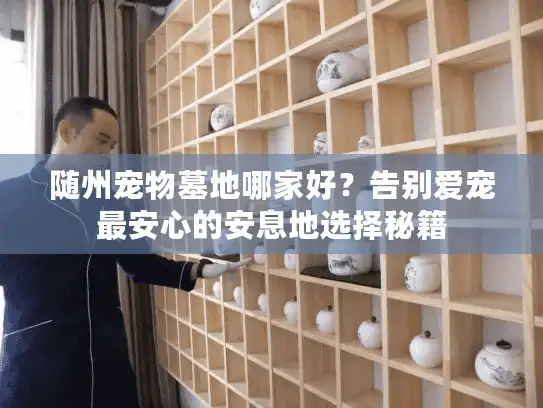 随州宠物墓地哪家好?告别爱宠最安心的安息地选择秘籍 随州宠物墓地哪家好?告别爱宠最安心的安息地选择秘籍