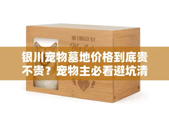 银川宠物墓地价格到底贵不贵?宠物主必看避坑清单 银川宠物墓地价格到底贵不贵?宠物主必看避坑清单
