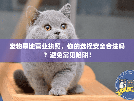 宠物墓地营业执照,你的选择安全合法吗?避免常见陷阱! 宠物墓地营业执照,你的选择安全合法吗?避免常见陷阱!