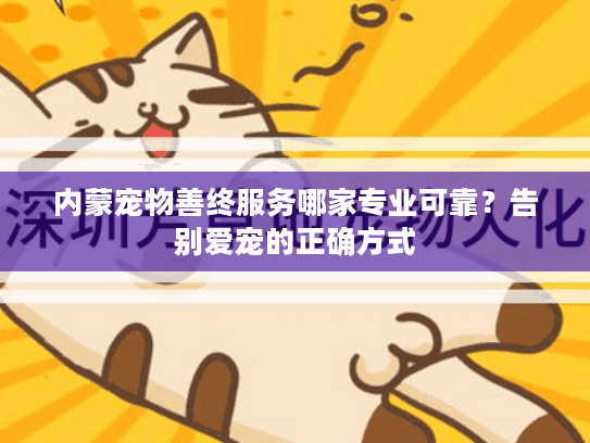 内蒙宠物善终服务哪家专业可靠？告别爱宠的正确方式