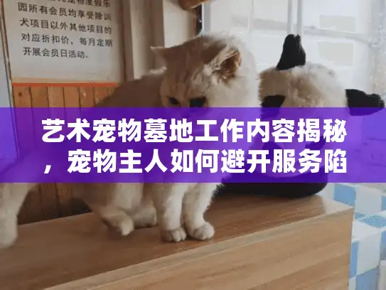 艺术宠物墓地工作内容揭秘，宠物主人如何避开服务陷阱和隐藏成本？