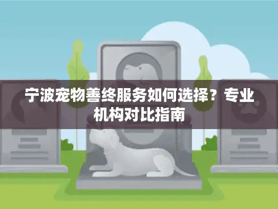 宁波宠物善终服务如何选择？专业机构对比指南
