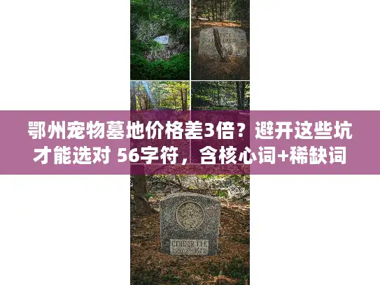 鄂州宠物墓地价格差3倍？避开这些坑才能选对 56字符，含核心词+稀缺词差3倍/避坑，疑问痛点式）