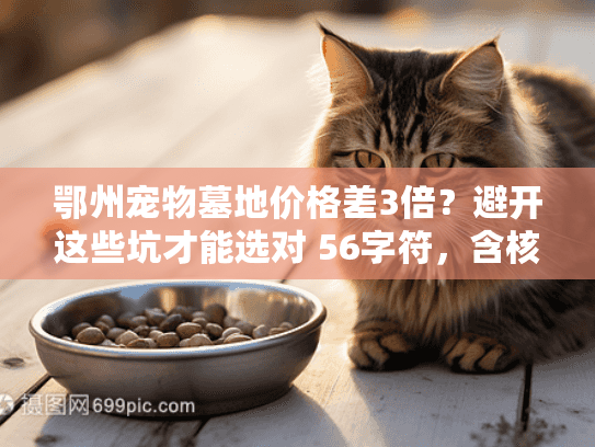鄂州宠物墓地价格差3倍？避开这些坑才能选对 56字符，含核心词+稀缺词差3倍/避坑，疑问痛点式）