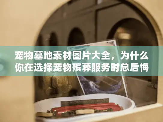 宠物墓地素材图片大全，为什么你在选择宠物殡葬服务时总后悔莫及？