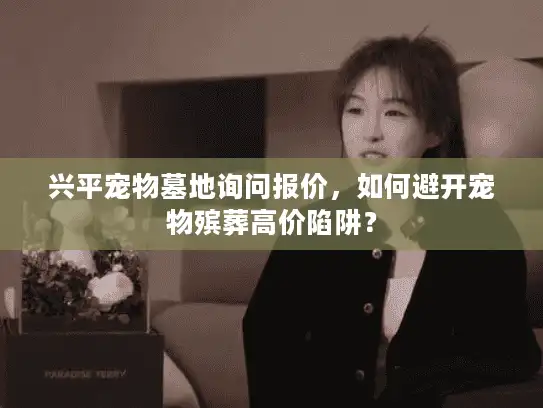 兴平宠物墓地询问报价,如何避开宠物殡葬高价陷阱? 兴平宠物墓地询问报价,如何避开宠物殡葬高价陷阱?