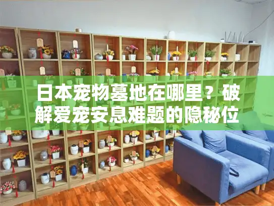 日本宠物墓地在哪里?破解爱宠安息难题的隐秘位置指南 日本宠物墓地在哪里?破解爱宠安息难题的隐秘位置指南