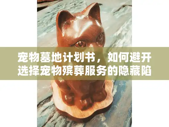 宠物墓地计划书，如何避开选择宠物殡葬服务的隐藏陷阱？