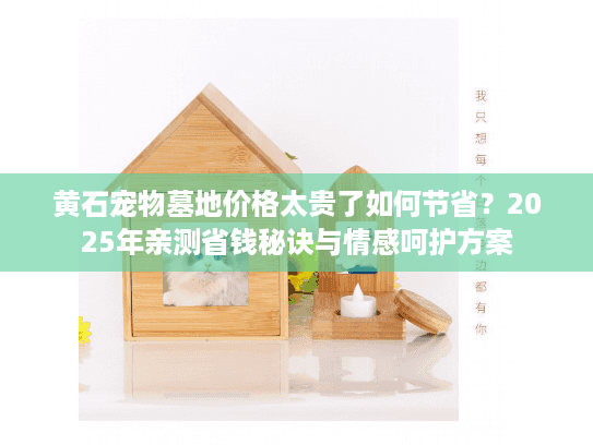 黄石宠物墓地价格太贵了如何节省？2025年亲测省钱秘诀与情感呵护方案