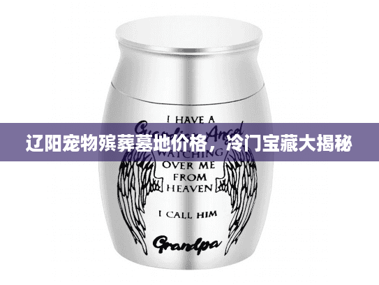 辽阳宠物殡葬墓地价格,冷门宝藏大揭秘 辽阳宠物殡葬墓地价格,冷门宝藏大揭秘