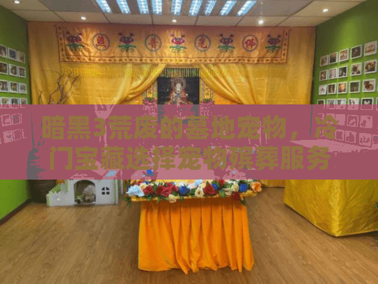 暗黑3荒废的墓地宠物,冷门宝藏选择宠物殡葬服务 暗黑3荒废的墓地宠物,冷门宝藏选择宠物殡葬服务