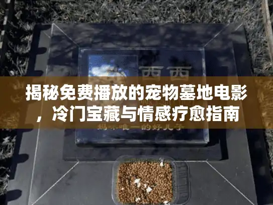 揭秘免费播放的宠物墓地电影,冷门宝藏与情感疗愈指南 揭秘免费播放的宠物墓地电影,冷门宝藏与情感疗愈指南