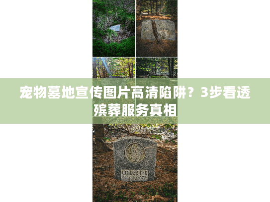 宠物墓地宣传图片高清陷阱？3步看透殡葬服务真相
