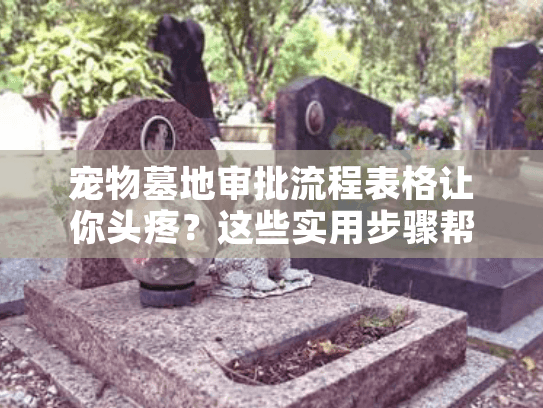 宠物墓地审批流程表格让你头疼?这些实用步骤帮你轻松过审 宠物墓地审批流程表格让你头疼?这些实用步骤帮你轻松过审