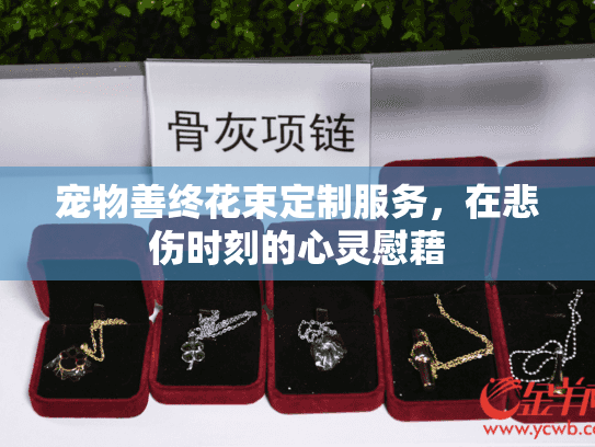 宠物善终花束定制服务,在悲伤时刻的心灵慰藉 宠物善终花束定制服务,在悲伤时刻的心灵慰藉