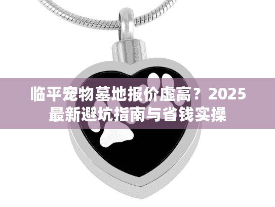 临平宠物墓地报价虚高？2025最新避坑指南与省钱实操