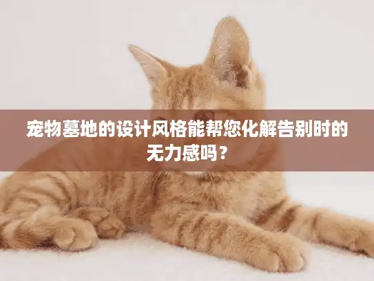 宠物墓地的设计风格能帮您化解告别时的无力感吗？