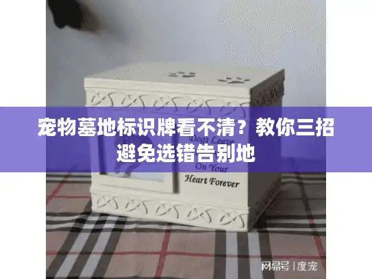 宠物墓地标识牌看不清?教你三招避免选错告别地 宠物墓地标识牌看不清?教你三招避免选错告别地