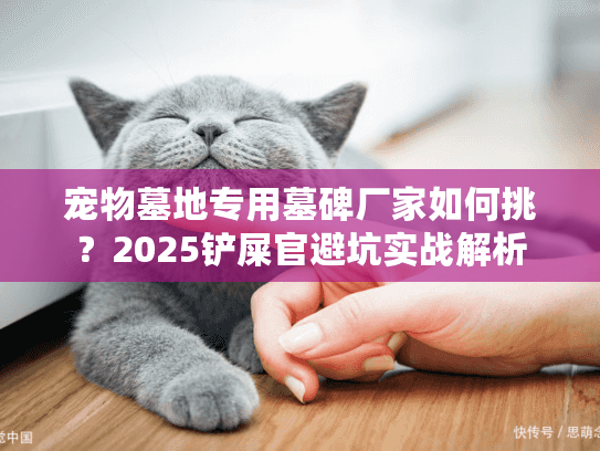 宠物墓地专用墓碑厂家如何挑？2025铲屎官避坑实战解析