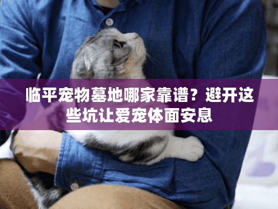 临平宠物墓地哪家靠谱？避开这些坑让爱宠体面安息